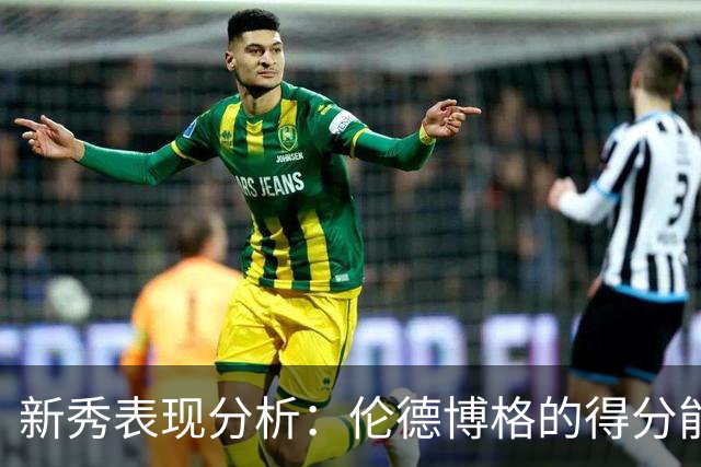 新秀表现分析:伦德博格的得分能力与失误影响